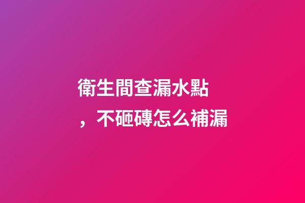 衛生間查漏水點，不砸磚怎么補漏